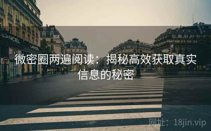 微密圈两遍阅读：揭秘高效获取真实信息的秘密