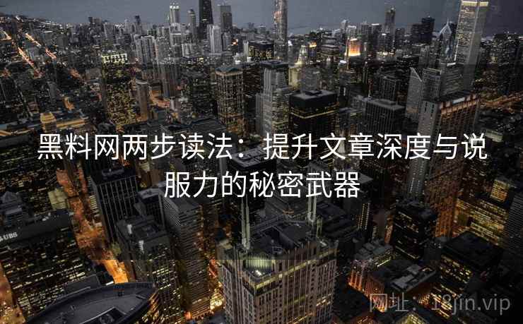 黑料网两步读法：提升文章深度与说服力的秘密武器
