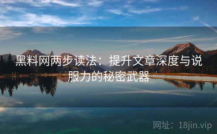 黑料网两步读法：提升文章深度与说服力的秘密武器