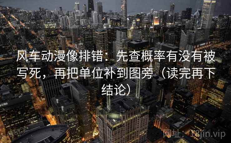 风车动漫像排错：先查概率有没有被写死，再把单位补到图旁（读完再下结论）
