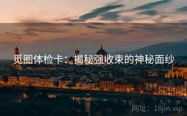 觅圈体检卡:揭秘强收束的神秘面纱 觅圈体检卡:揭秘强收束的神秘面纱