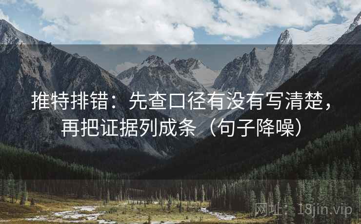 推特排错：先查口径有没有写清楚，再把证据列成条（句子降噪）