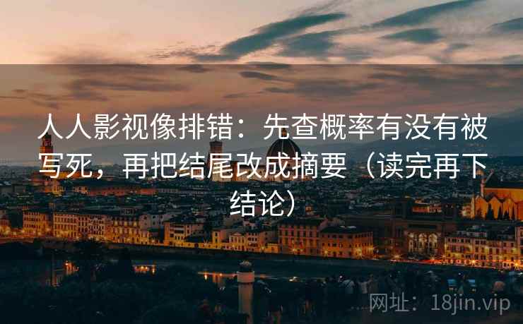 人人影视像排错：先查概率有没有被写死，再把结尾改成摘要（读完再下结论）