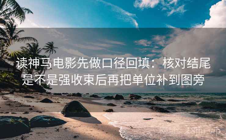 读神马电影先做口径回填：核对结尾是不是强收束后再把单位补到图旁