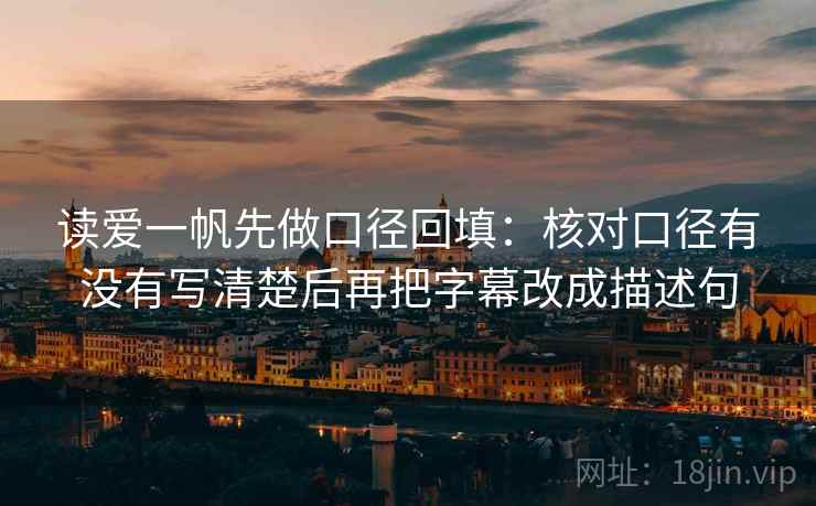 读爱一帆先做口径回填:核对口径有没有写清楚后再把字幕改成描述句 读爱一帆先做口径回填:核对口径有没有写清楚后再把字幕改成描述句